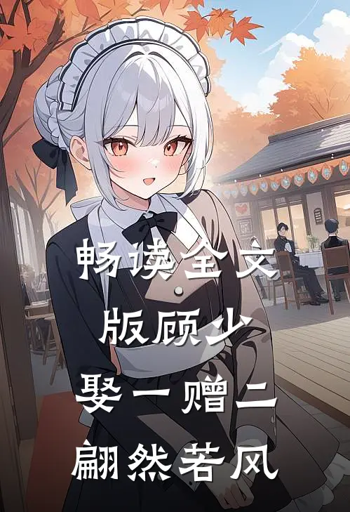 畅读全文版顾少,娶一赠二 翩然若风