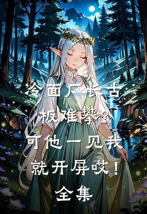 冷面厂长古板难攀？可他一见我就开屏哎！全集