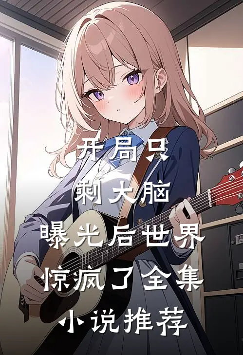 开局只剩大脑，曝光后世界惊疯了全集小说推荐
