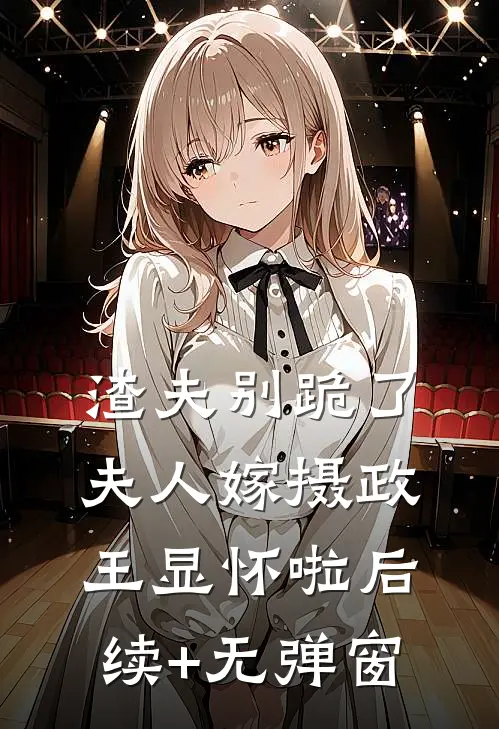 渣夫别跪了，夫人嫁摄政王显怀啦后续+无弹窗