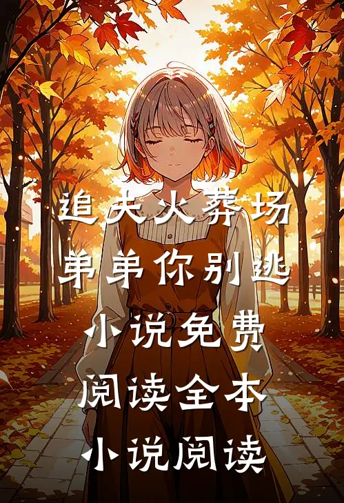 追夫火葬场弟弟你别逃小说免费阅读全本小说阅读