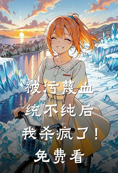 被污蔑血统不纯后，我杀疯了！免费看
