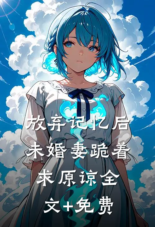 放弃记忆后，未婚妻跪着求原谅全文+免费