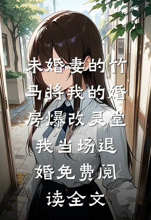 未婚妻的竹马将我的婚房爆改灵堂，我当场退婚免费阅读全文
