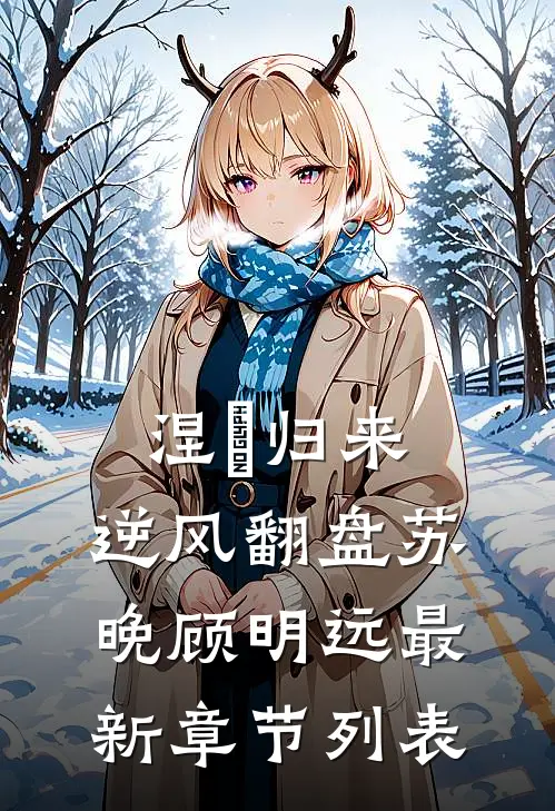 涅槃归来：逆风翻盘苏晚顾明远最新章节列表