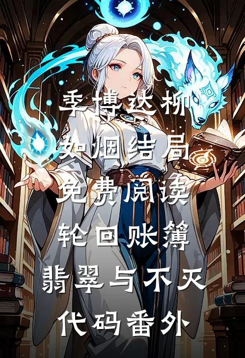 季博达柳如烟结局免费阅读轮回账簿：翡翠与不灭代码番外