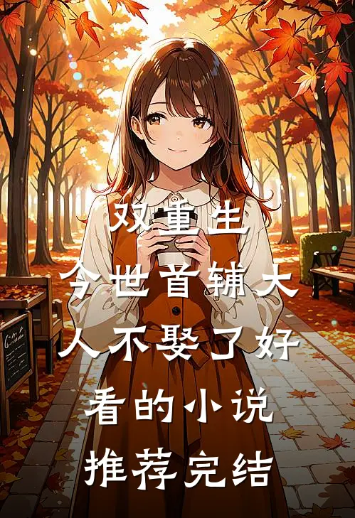 双重生，今世首辅大人不娶了好看的小说推荐完结