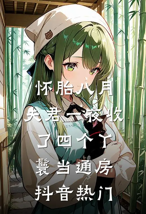 怀胎八月，夫君一夜收了四个丫鬟当通房抖音热门