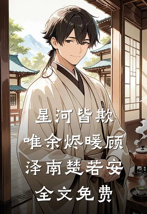 星河皆欺，唯余烬暖顾泽南楚若安全文免费