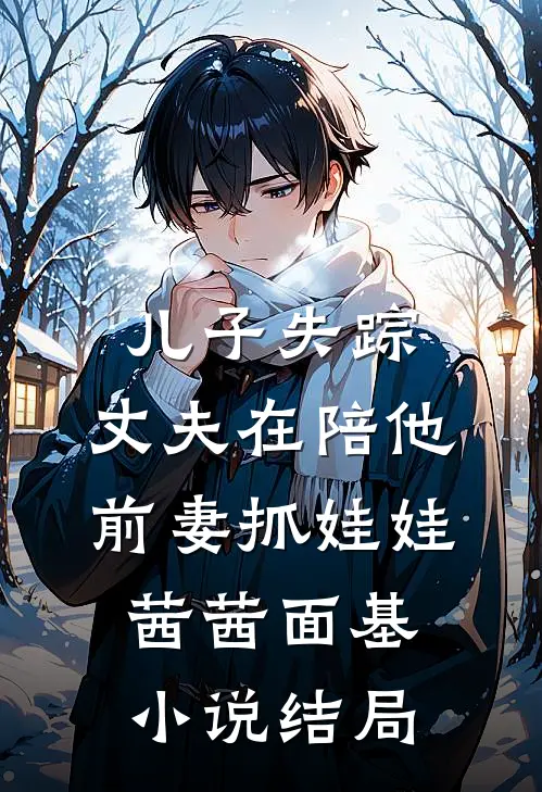 儿子失踪，丈夫在陪他前妻抓娃娃茜茜面基小说结局