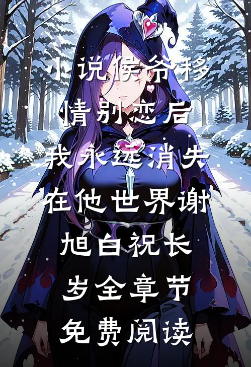 小说侯爷移情别恋后，我永远消失在他世界谢旭白祝长岁全章节免费阅读