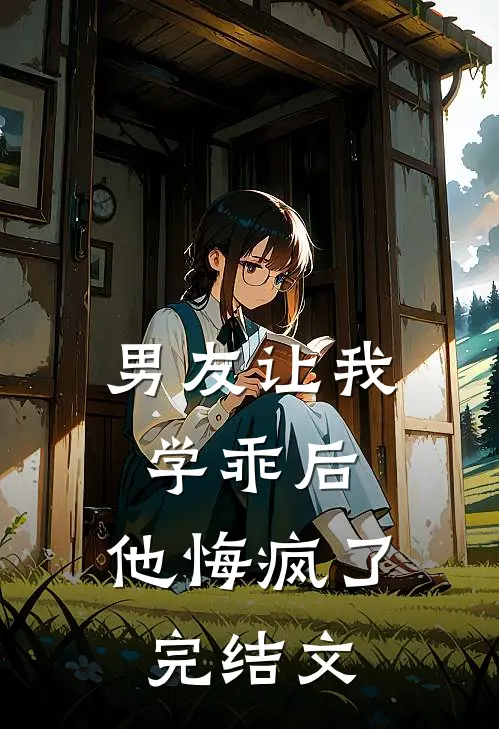 男友让我学乖后，他悔疯了完结文