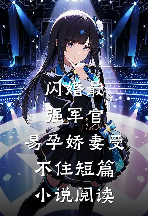 闪婚最强军官，易孕娇妻受不住短篇小说阅读