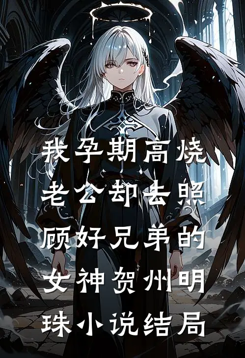 我孕期高烧，老公却去照顾好兄弟的女神贺州明珠小说结局