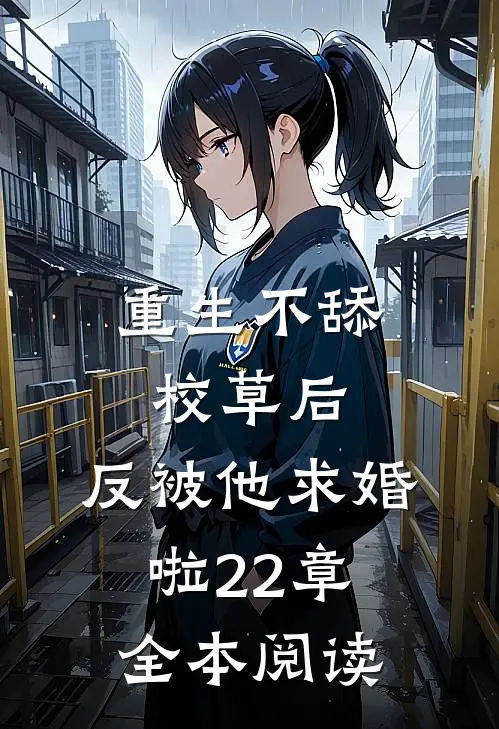重生不舔校草后,反被他求婚啦22章全本阅读