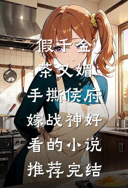 假千金茶又媚，手撕侯府嫁战神好看的小说推荐完结