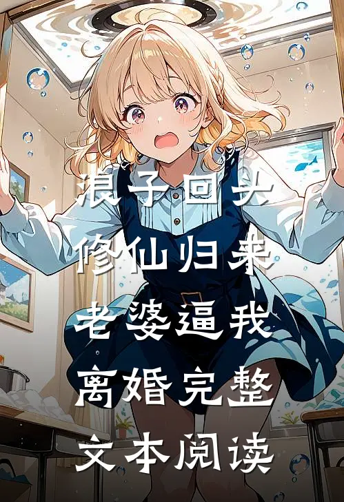 浪子回头：修仙归来，老婆逼我离婚完整文本阅读