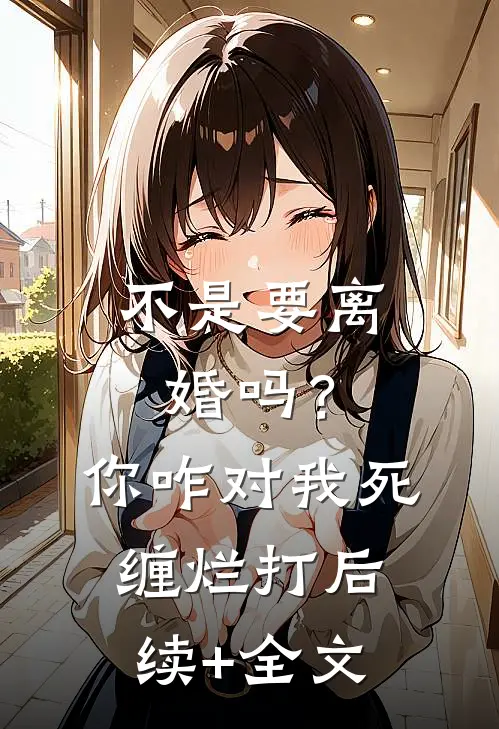 不是要离婚吗？你咋对我死缠烂打后续+全文