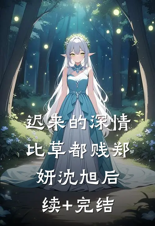 迟来的深情比草都贱郑妍沈旭后续+完结