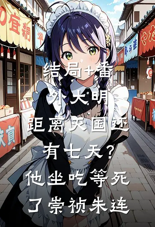 结局+番外大明：距离灭国还有七天？他坐吃等死了崇祯朱连