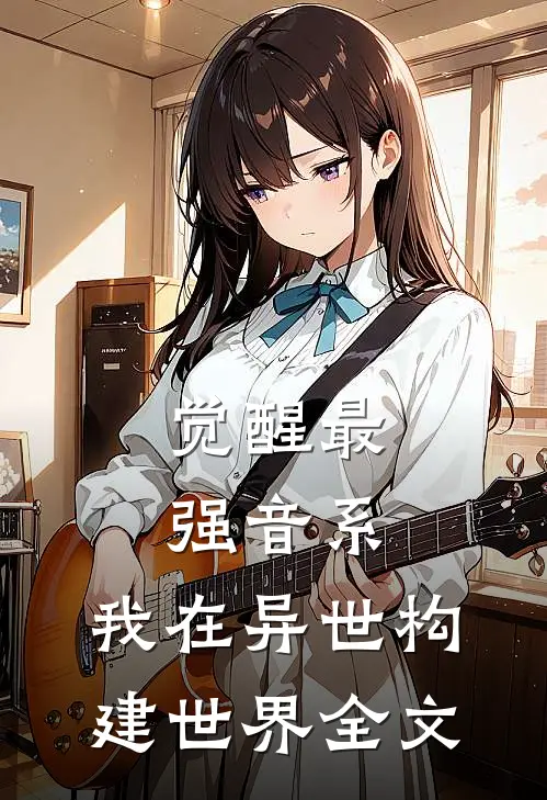 觉醒最强音系，我在异世构建世界全文