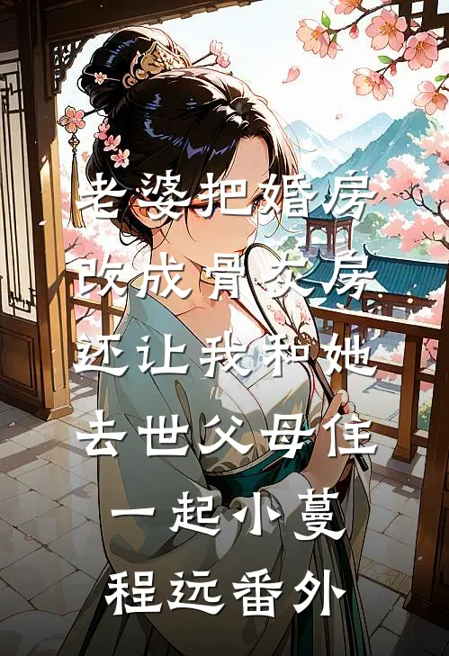 老婆把婚房改成骨灰房，还让我和她去世父母住一起小蔓程远番外