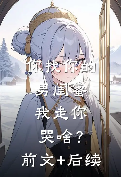 你找你的男闺蜜，我走你哭啥？前文+后续