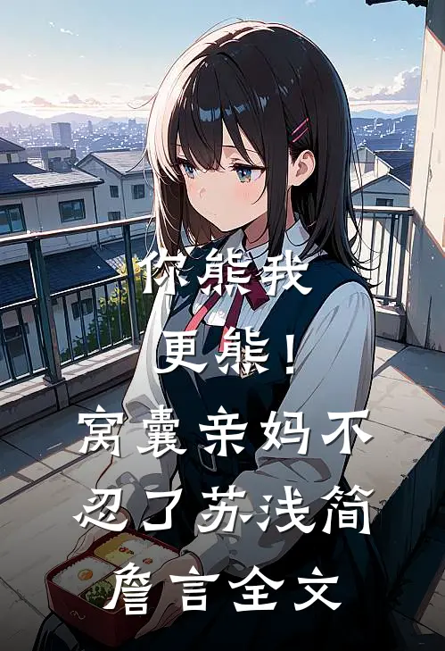 你熊我更熊！窝囊亲妈不忍了苏浅简詹言全文