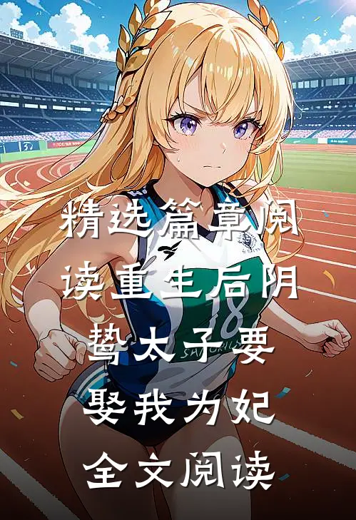 精选篇章阅读重生后阴鸷太子要娶我为妃全文阅读