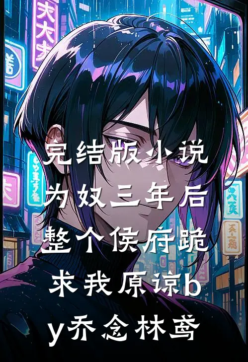完结版小说为奴三年后，整个侯府跪求我原谅by乔念林鸢