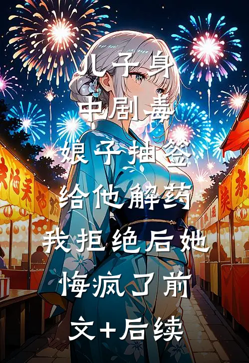 儿子身中剧毒，娘子抽签给他解药，我拒绝后她悔疯了前文+后续