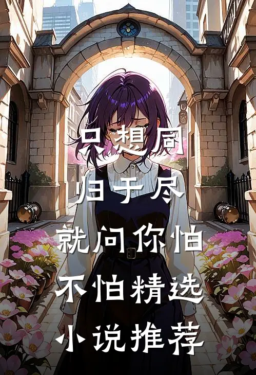 只想同归于尽，就问你怕不怕精选小说推荐