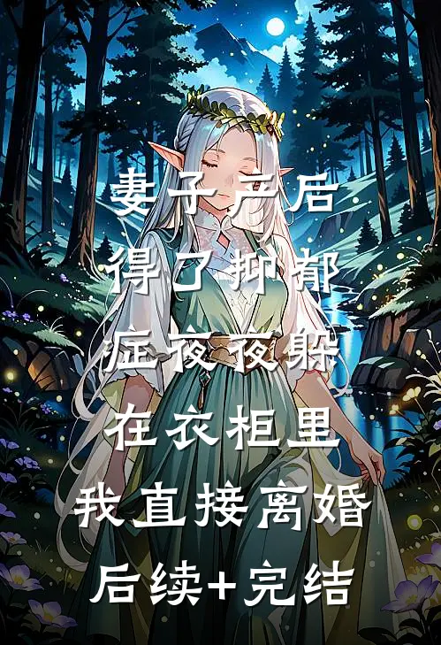 妻子产后得了抑郁症夜夜躲在衣柜里，我直接离婚后续+完结