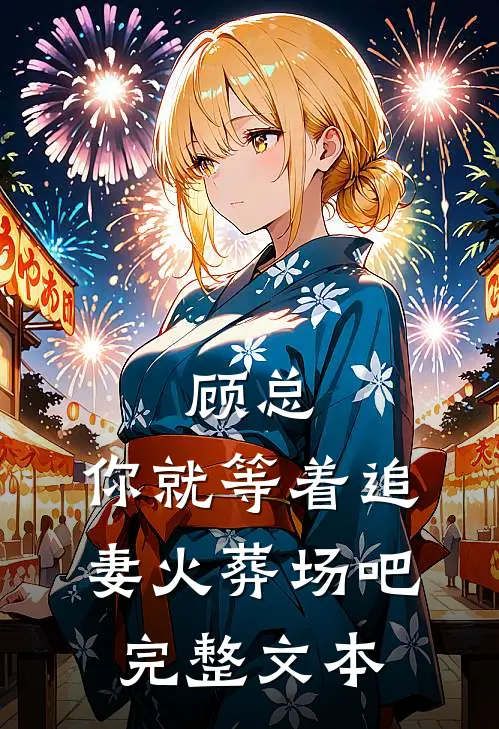 顾总，你就等着追妻火葬场吧完整文本