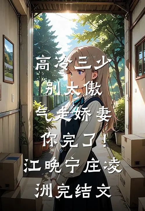 高冷三少别太傲，气走娇妻你完了！江晚宁庄凌洲完结文