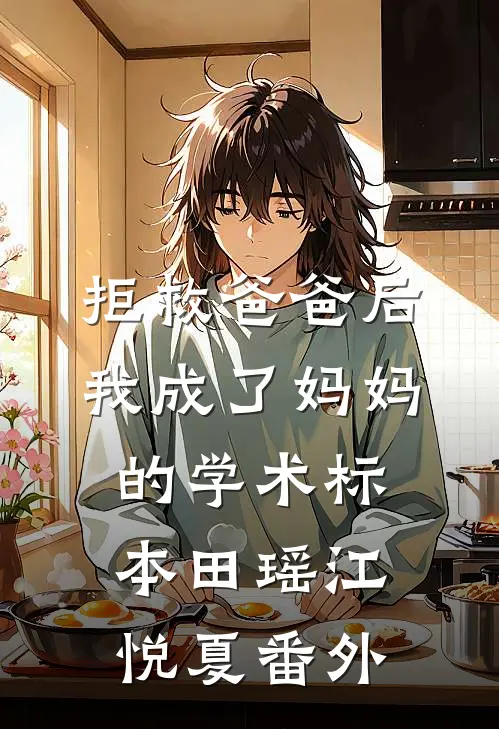 拒救爸爸后，我成了妈妈的学术标本田瑶江悦夏番外