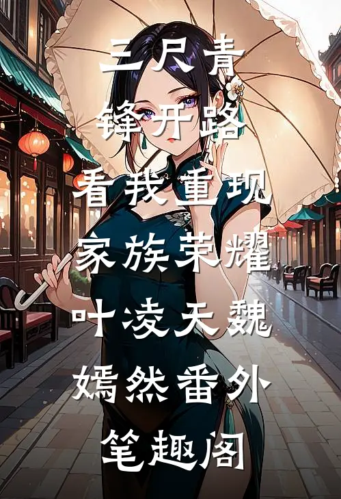三尺青锋开路，看我重现家族荣耀：叶凌天魏嫣然番外笔趣阁