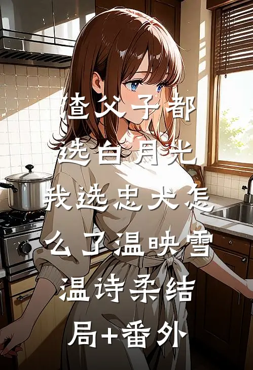 渣父子都选白月光，我选忠犬怎么了温映雪温诗柔结局+番外