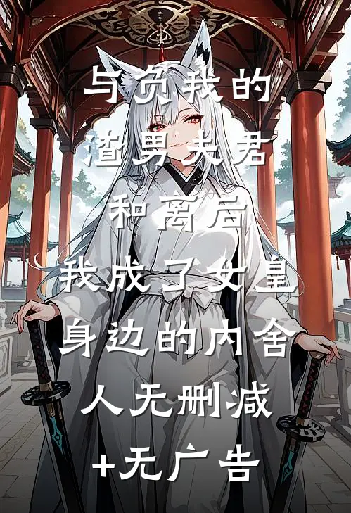 与负我的渣男夫君和离后，我成了女皇身边的内舍人无删减+无广告