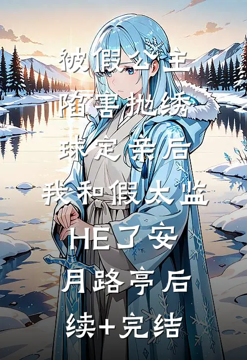 被假公主陷害抛绣球定亲后，我和假太监HE了安月路亭后续+完结