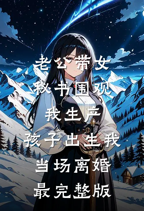 老公带女秘书围观我生产，孩子出生我当场离婚最完整版