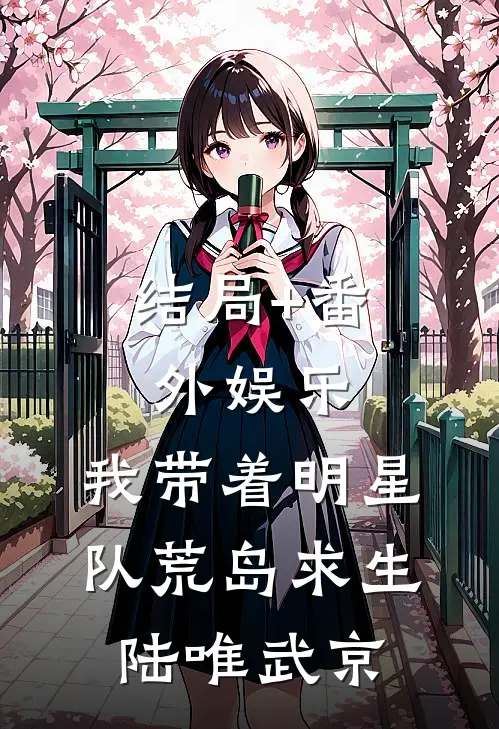 结局+番外娱乐，我带着明星队荒岛求生陆唯武京