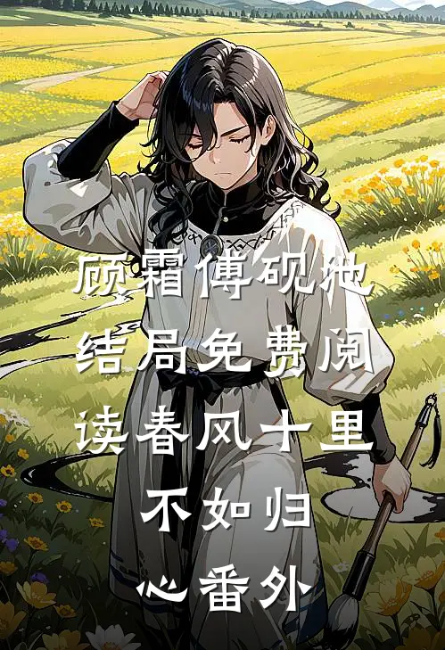 顾霜傅砚池结局免费阅读春风十里，不如归心番外