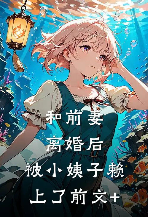 和前妻离婚后，被小姨子赖上了前文+