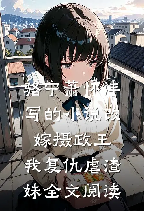 骆宁萧怀沣写的小说改嫁摄政王，我复仇虐渣妹全文阅读