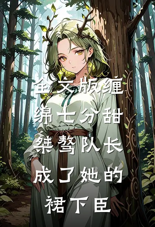 全文版缠绵七分甜：桀骜队长成了她的裙下臣