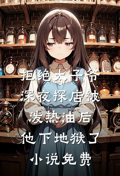 拒绝太子爷深夜探店被泼热油后，他下地狱了小说免费