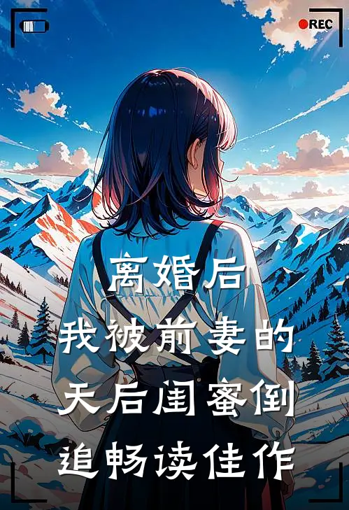离婚后：我被前妻的天后闺蜜倒追畅读佳作
