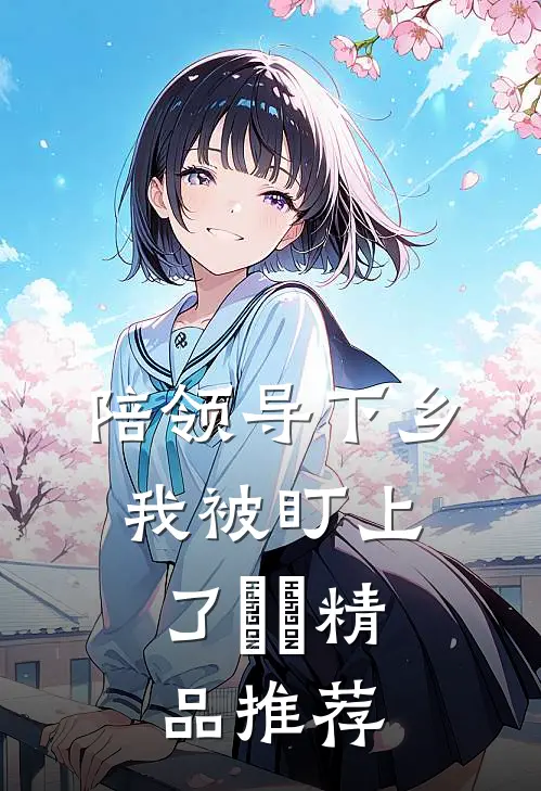 陪领导下乡，我被盯上了​​精品推荐