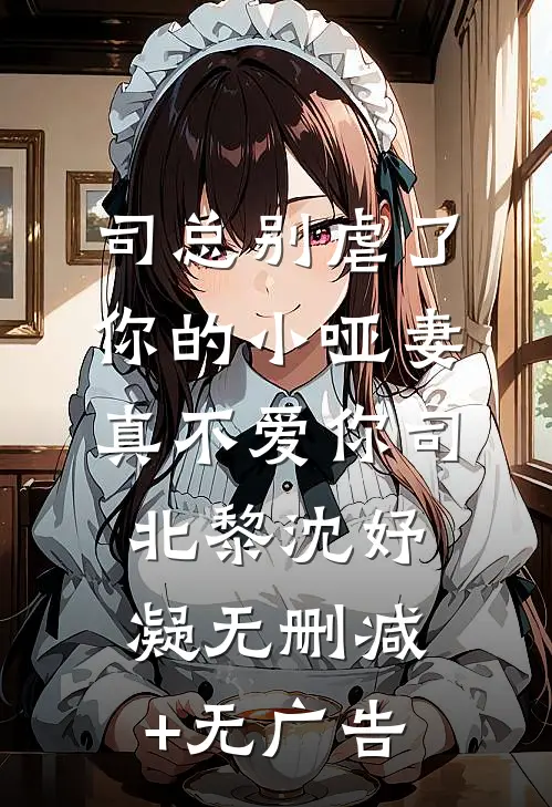 司总别虐了，你的小哑妻真不爱你司北黎沈妤凝无删减+无广告